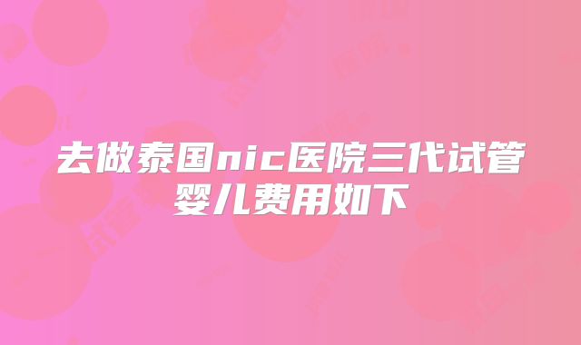 去做泰国nic医院三代试管婴儿费用如下