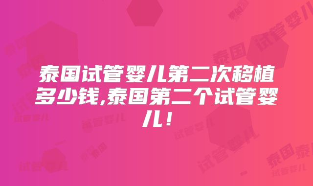 泰国试管婴儿第二次移植多少钱,泰国第二个试管婴儿!
