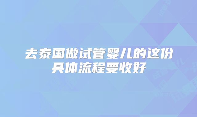 去泰国做试管婴儿的这份具体流程要收好