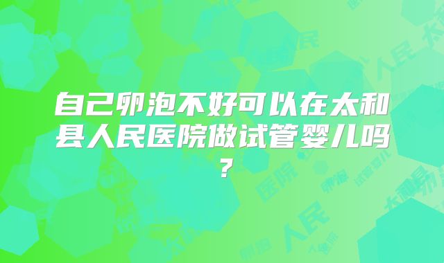 自己卵泡不好可以在太和县人民医院做试管婴儿吗?