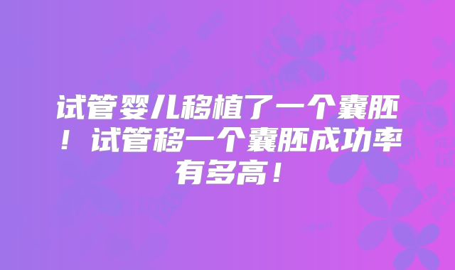 试管婴儿移植了一个囊胚!试管移一个囊胚成功率有多高!