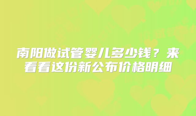 南阳做试管婴儿多少钱?来看看这份新公布价格明细