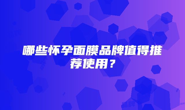 哪些怀孕面膜品牌值得推荐使用?