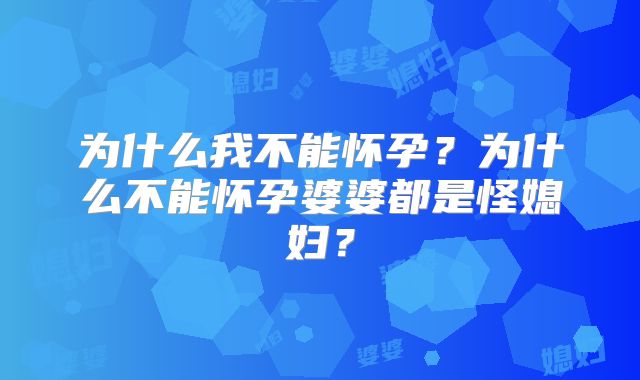 为什么我不能怀孕？为什么不能怀孕婆婆都是怪媳妇？