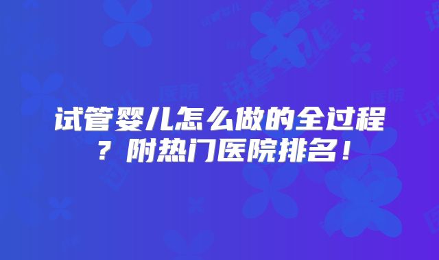 试管婴儿怎么做的全过程?附热门医院排名!