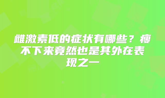 雌激素低的症状有哪些？瘦不下来竟然也是其外在表现之一
