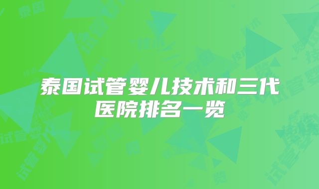 泰国试管婴儿技术和三代医院排名一览