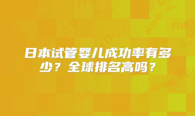 日本试管婴儿成功率有多少？全球排名高吗？