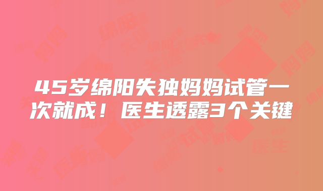 45岁绵阳失独妈妈试管一次就成！医生透露3个关键