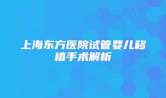 上海东方医院试管婴儿移植手术解析