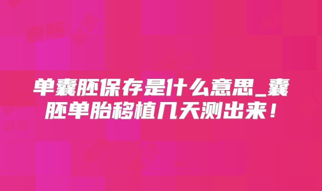 单囊胚保存是什么意思_囊胚单胎移植几天测出来！