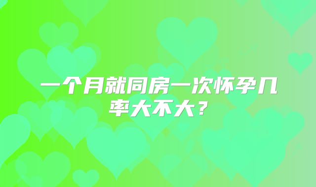 一个月就同房一次怀孕几率大不大?