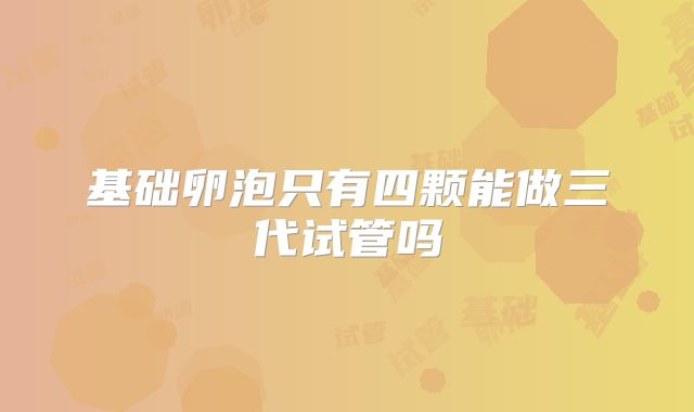 基础卵泡只有四颗能做三代试管吗