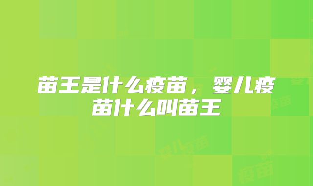 苗王是什么疫苗,婴儿疫苗什么叫苗王