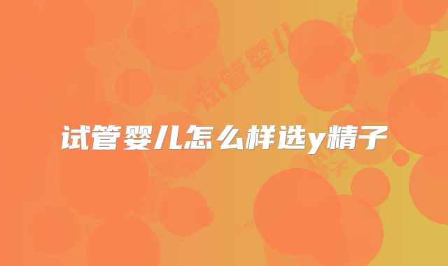 试管婴儿怎么样选y精子