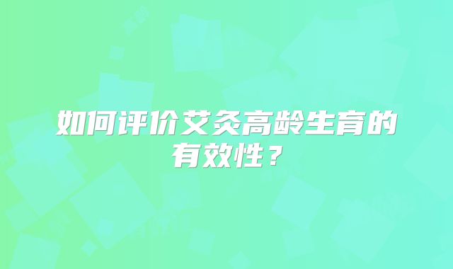 如何评价艾灸高龄生育的有效性?