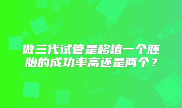 做三代试管是移植一个胚胎的成功率高还是两个？