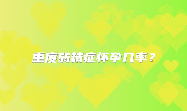 重度弱精症怀孕几率？