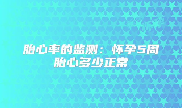胎心率的监测：怀孕5周胎心多少正常