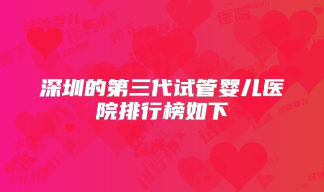 深圳的第三代试管婴儿医院排行榜如下