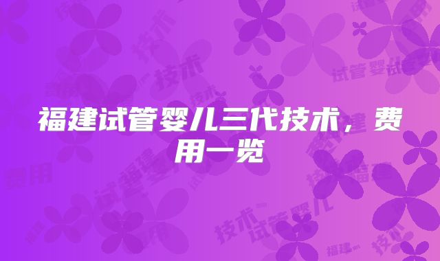 福建试管婴儿三代技术，费用一览