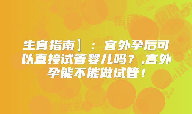 生育指南】：宫外孕后可以直接试管婴儿吗？,宫外孕能不能做试管！