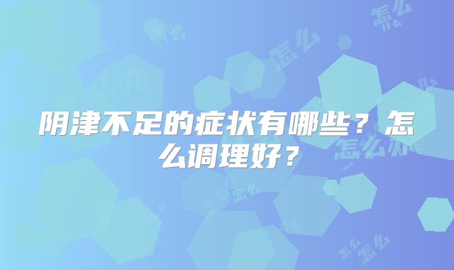 阴津不足的症状有哪些？怎么调理好？