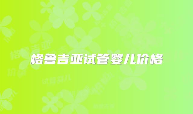 格鲁吉亚试管婴儿价格