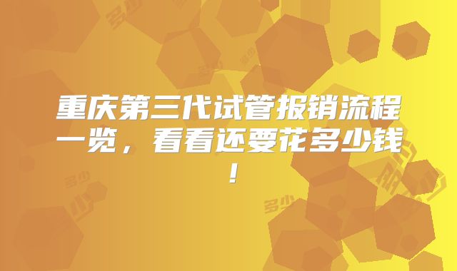 重庆第三代试管报销流程一览，看看还要花多少钱！