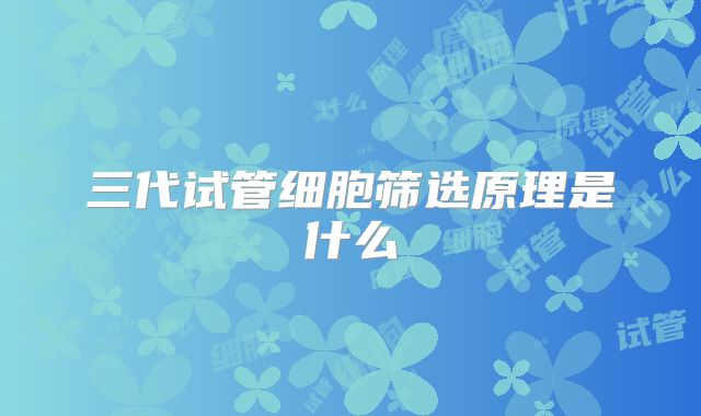 三代试管细胞筛选原理是什么