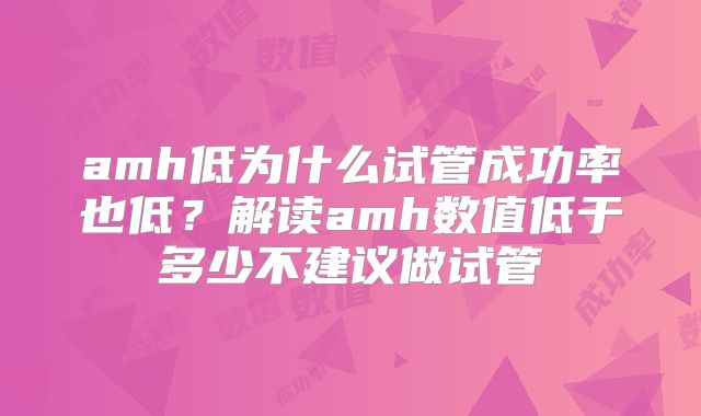 amh低为什么试管成功率也低？解读amh数值低于多少不建议做试管