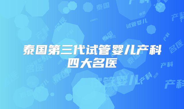 泰国第三代试管婴儿产科四大名医