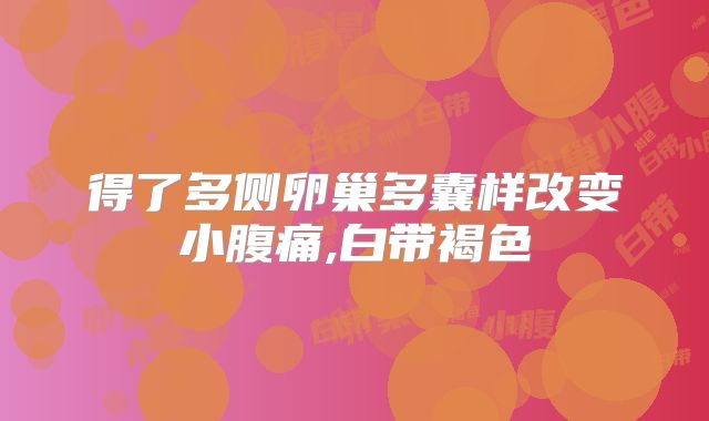 得了多侧卵巢多囊样改变小腹痛,白带褐色