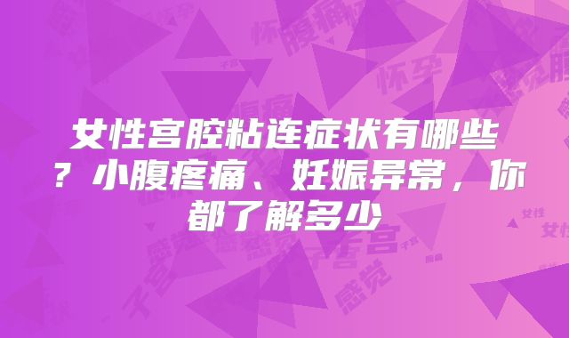 女性宫腔粘连症状有哪些？小腹疼痛、妊娠异常，你都了解多少