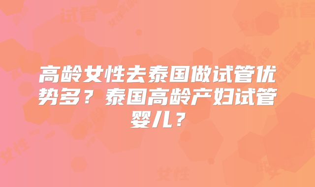 高龄女性去泰国做试管优势多?泰国高龄产妇试管婴儿?