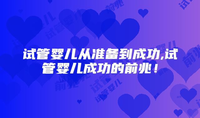 试管婴儿从准备到成功,试管婴儿成功的前兆！