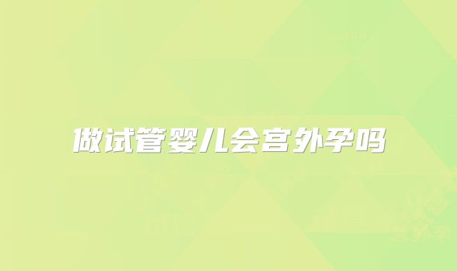 做试管婴儿会宫外孕吗