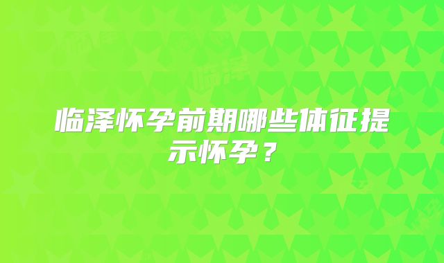 临泽怀孕前期哪些体征提示怀孕？