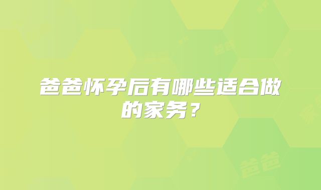 爸爸怀孕后有哪些适合做的家务？