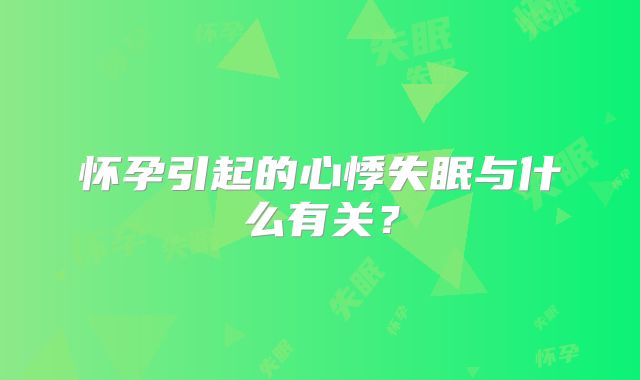 怀孕引起的心悸失眠与什么有关？