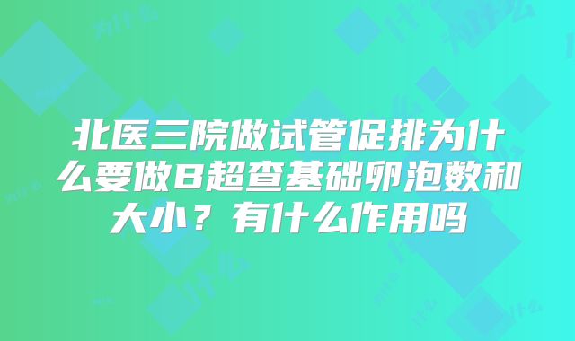 北医三院做试管促排为什么要做B超查基础卵泡数和大小？有什么作用吗