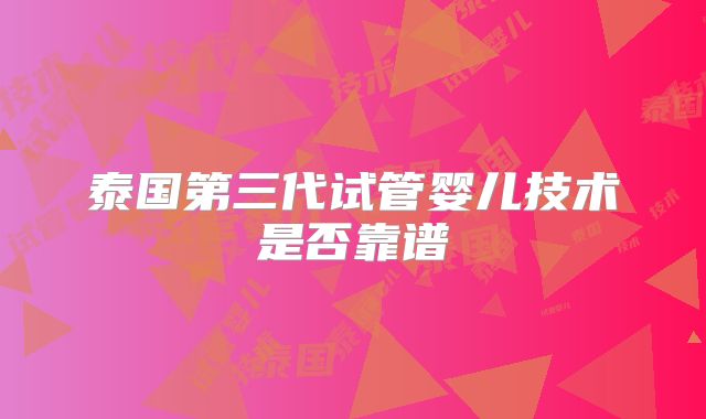 泰国第三代试管婴儿技术是否靠谱