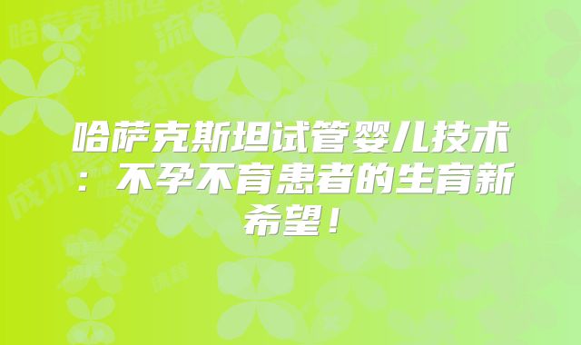 哈萨克斯坦试管婴儿技术：不孕不育患者的生育新希望！
