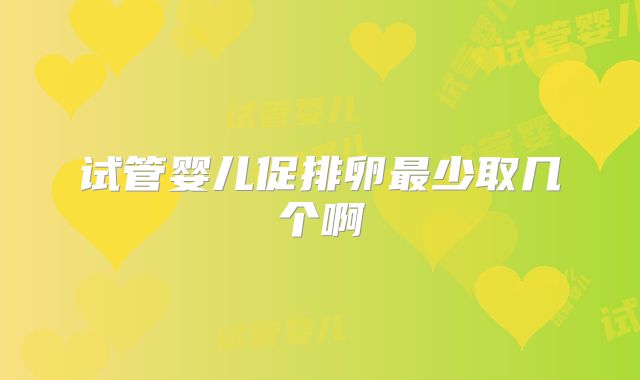 试管婴儿促排卵最少取几个啊