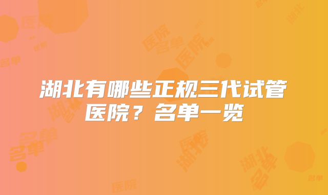 湖北有哪些正规三代试管医院？名单一览