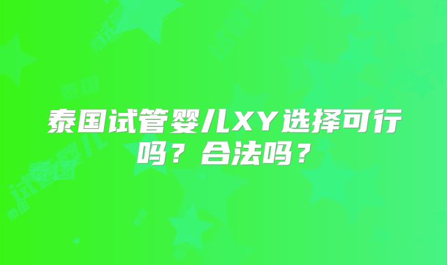泰国试管婴儿XY选择可行吗？合法吗？