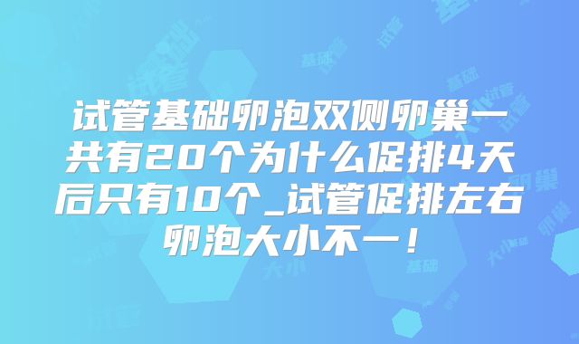 试管基础卵泡双侧卵巢一共有20个为什么促排4天后只有10个_试管促排左右卵泡大小不一！