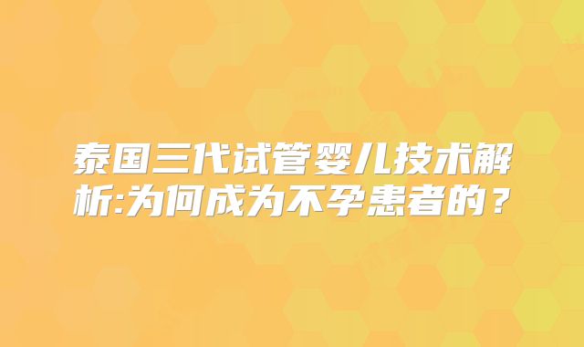 泰国三代试管婴儿技术解析:为何成为不孕患者的?