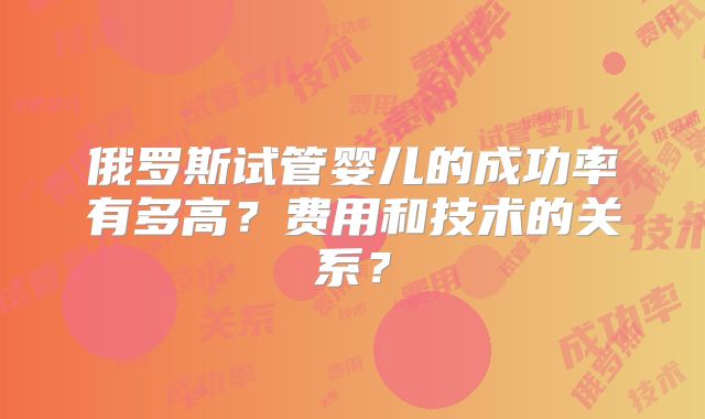 俄罗斯试管婴儿的成功率有多高？费用和技术的关系？