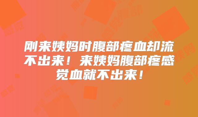 刚来姨妈时腹部疼血却流不出来!来姨妈腹部疼感觉血就不出来!